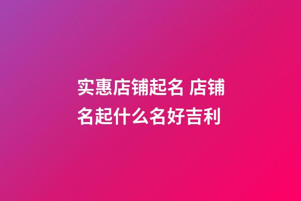 实惠店铺起名 店铺名起什么名好吉利-第1张-店铺起名-玄机派
